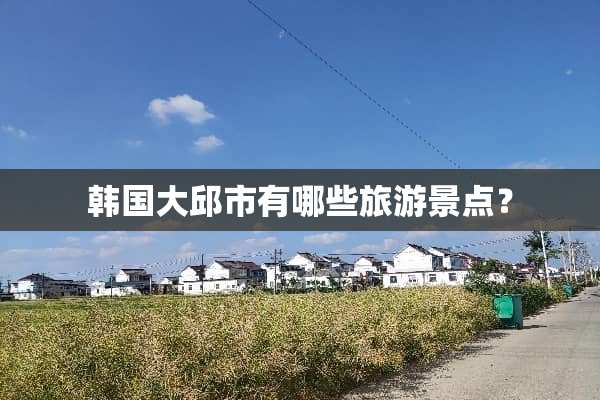 韩国大邱市有哪些旅游景点？