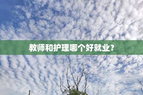 教师和护理哪个好就业？