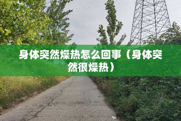 身体突然燥热怎么回事（身体突然很燥热）