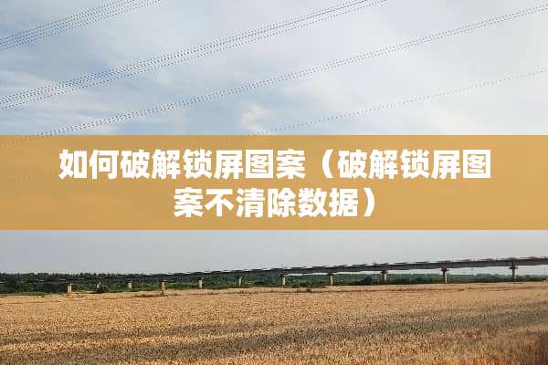 如何**锁屏图案（**锁屏图案不清除数据）