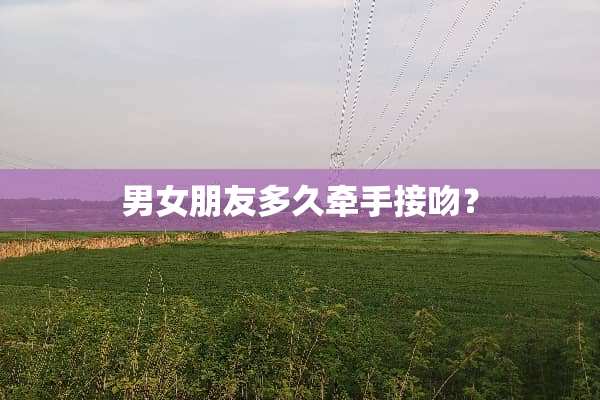 男女朋友多久牵手接吻？