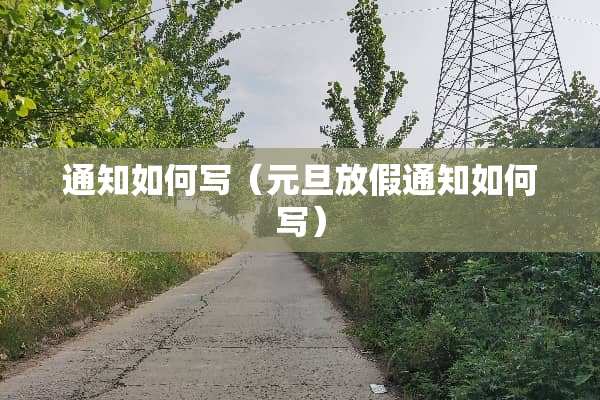通知如何写（元旦放假通知如何写）