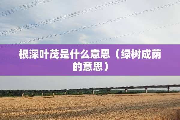 根深叶茂是什么意思（绿树成荫的意思）