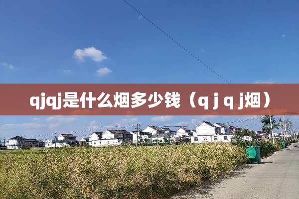 qjqj是什么烟多少钱（q j q j烟）