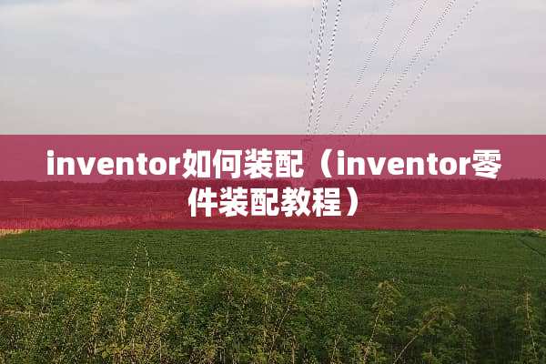 inventor如何装配（inventor零件装配教程）