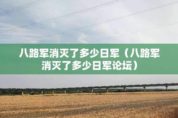 八路军消灭了多少日军（八路军消灭了多少日军论坛）