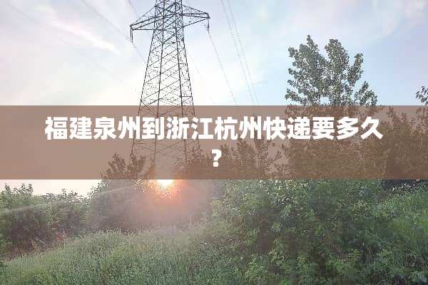 福建泉州到浙江杭州快递要多久？