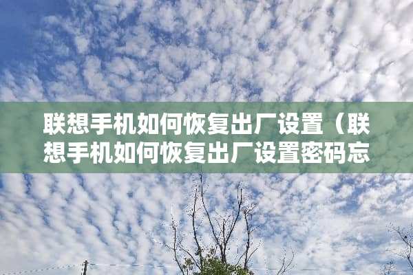 联想手机如何恢复出厂设置（联想手机如何恢复出厂设置密码忘记怎么设置）
