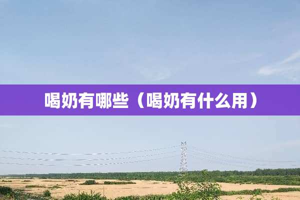 喝奶有哪些（喝奶有什么用）