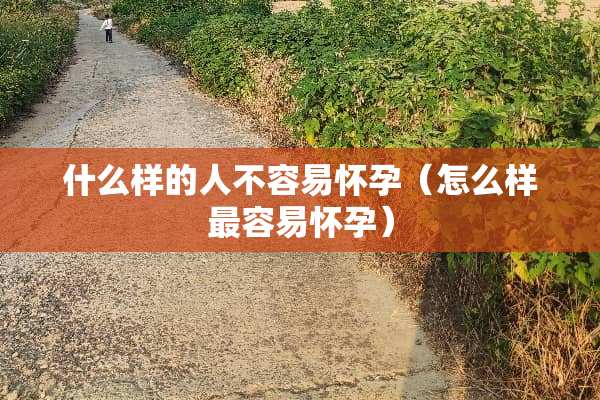 什么样的人不容易怀孕（怎么样最容易怀孕）