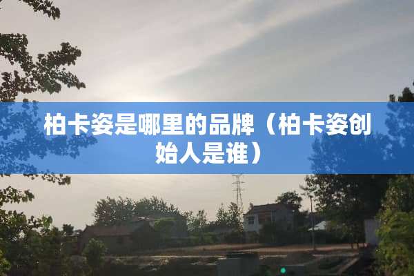 柏卡姿是哪里的品牌（柏卡姿创始人是谁）