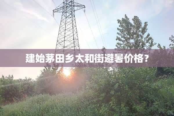 建始茅田乡太和街避暑价格？