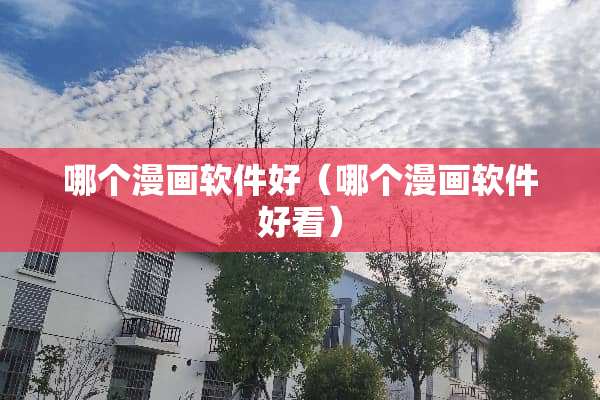 哪个漫画软件好（哪个漫画软件好看）