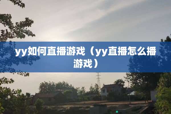 yy如何直播游戏（yy直播怎么播游戏）
