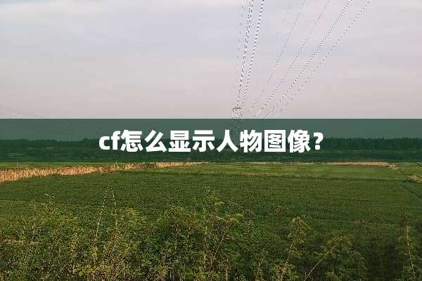cf怎么显示人物图像？