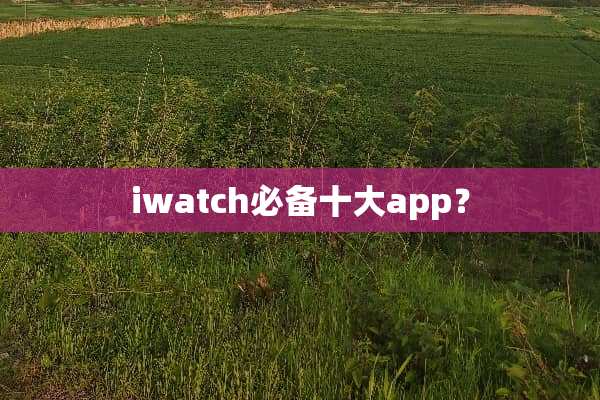 iwatch必备十大app？