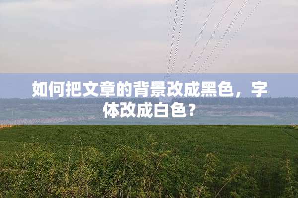 如何把文章的背景改成黑色，字体改成白色？