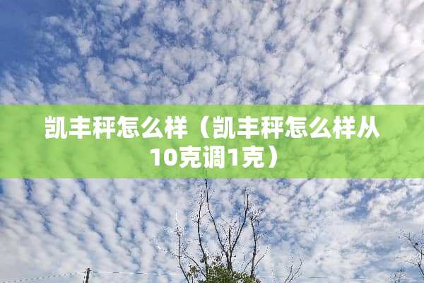 凯丰秤怎么样（凯丰秤怎么样从10克调1克）