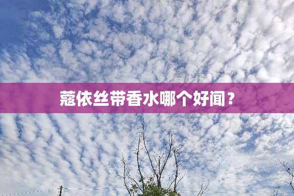 蔻依丝带香水哪个好闻？
