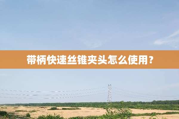 带柄快速丝锥夹头怎么使用？