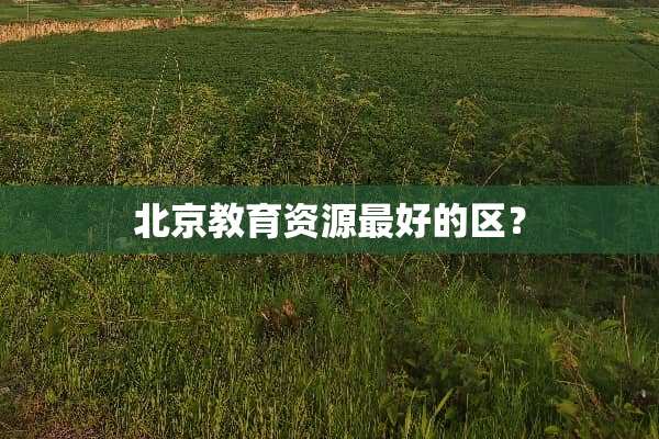 北京教育资源最好的区？