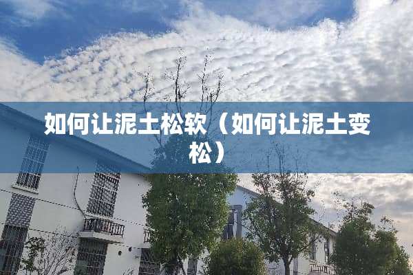 如何让泥土松软（如何让泥土变松）