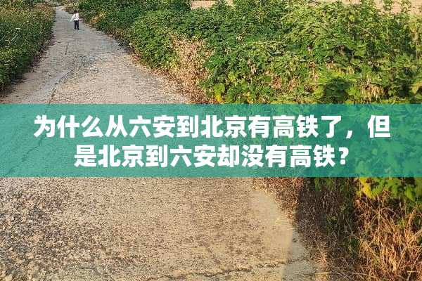 为什么从六安到北京有高铁了，但是北京到六安却没有高铁？