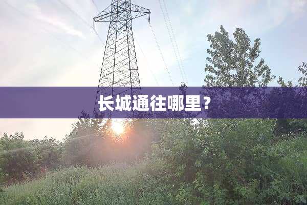 长城通往哪里？