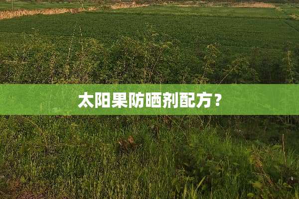 太阳果防晒剂配方？