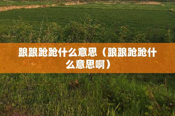 踉踉跄跄什么意思（踉踉跄跄什么意思啊）