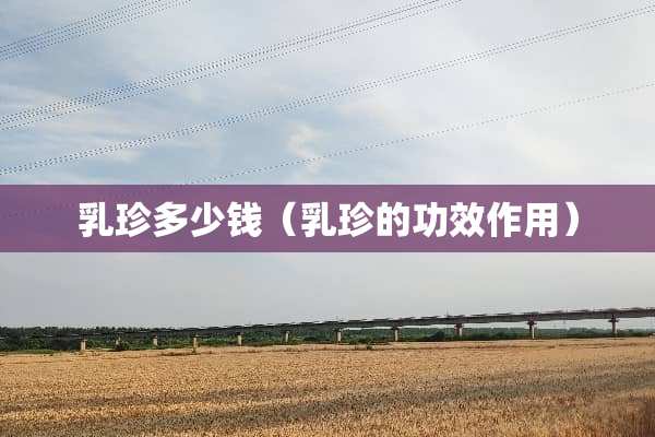 *珍多少钱（*珍的功效作用）
