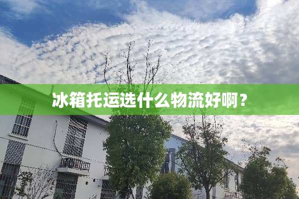 冰箱托运选什么物流好啊？