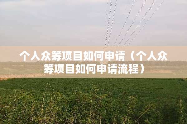 个人众筹项目如何申请（个人众筹项目如何申请流程）