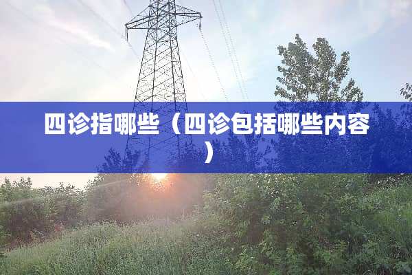 四诊指哪些（四诊包括哪些内容）