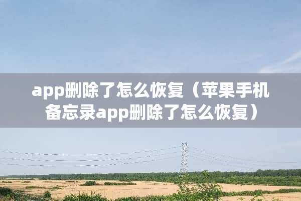 app删除了怎么恢复（苹果手机备忘录app删除了怎么恢复）
