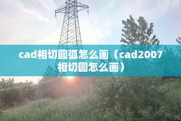 cad相切圆弧怎么画（cad2007相切圆怎么画）