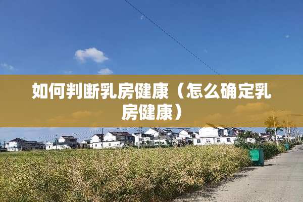如何判断*房健康（怎么确定*房健康）
