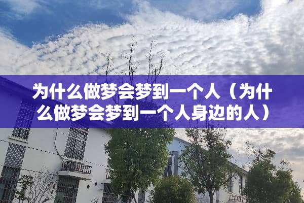 为什么做梦会梦到一个人（为什么做梦会梦到一个人身边的人）