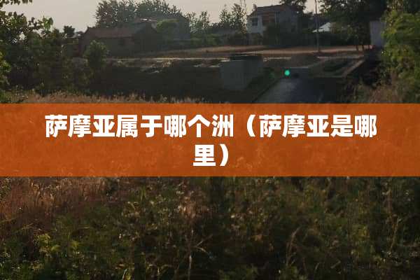 萨摩亚属于哪个洲（萨摩亚是哪里）
