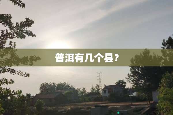 普洱有几个县？