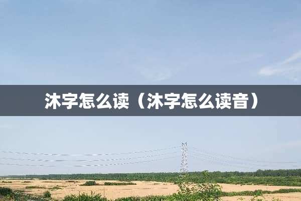 沐字怎么读（沐字怎么读音）