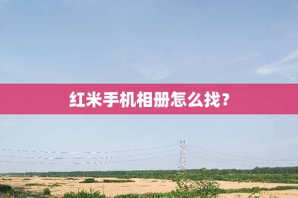 红米手机相册怎么找？