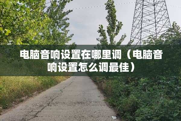 电脑音响设置在哪里调（电脑音响设置怎么调最佳）