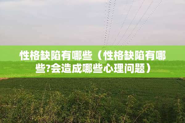 性格**有哪些（性格**有哪些?会造成哪些心理问题）