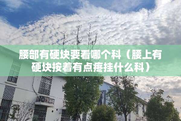 腰部有硬块要看哪个科（腰上有硬块按着有点疼挂什么科）