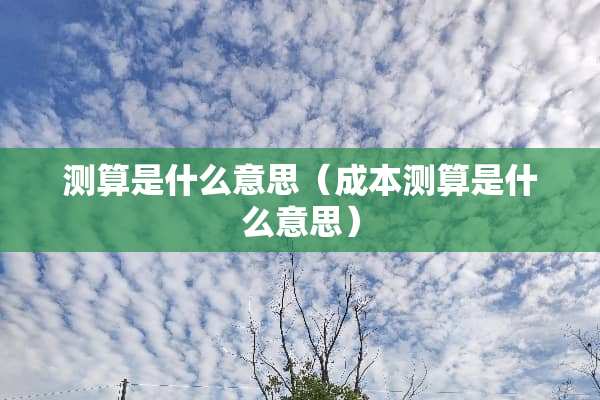 测算是什么意思（成本测算是什么意思）