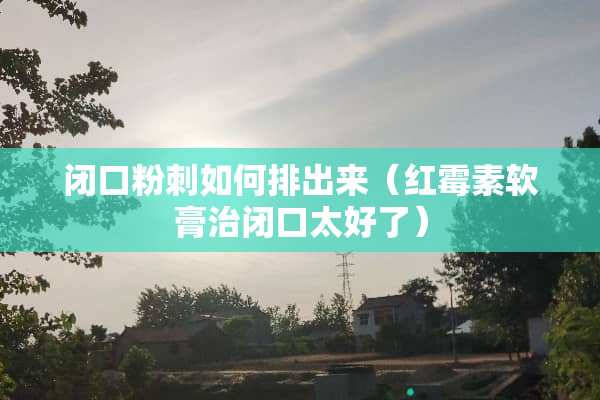 闭口**如何排出来（红霉素软膏治闭口太好了）