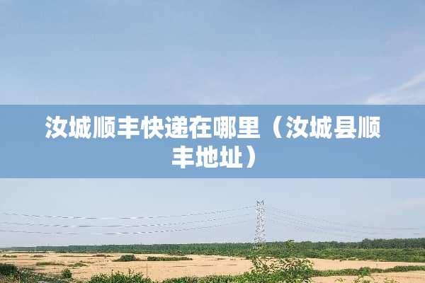 汝城顺丰快递在哪里（汝城县顺丰地址）