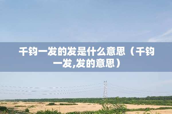 千钧一发的发是什么意思（千钧一发,发的意思）