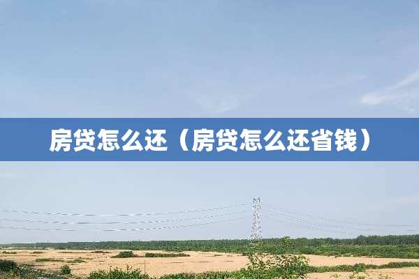 房贷怎么还（房贷怎么还省钱）